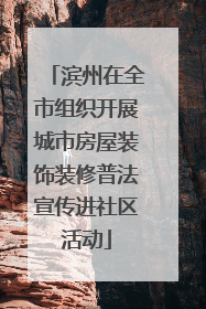 滨州在全市组织开展城市房屋装饰装修普法宣传进社区活动