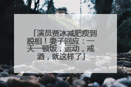 演员贾冰减肥瘦到脱相！妻子回应：一天一顿饭，运动，戒酒，就这样了