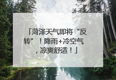 菏泽天气即将“反转”！降雨+冷空气，凉爽舒适！