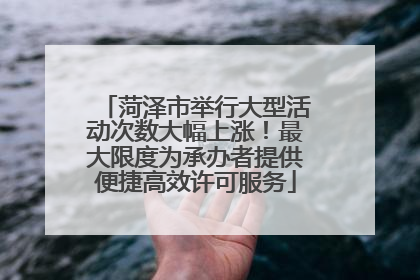 菏泽市举行大型活动次数大幅上涨！最大限度为承办者提供便捷高效许可服务