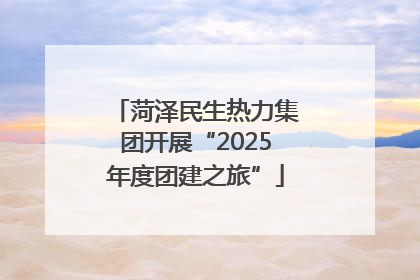 菏泽民生热力集团开展“2025年度团建之旅”