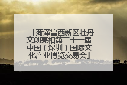 菏泽鲁西新区牡丹文创亮相第二十一届中国（深圳）国际文化产业博览交易会