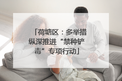 荷塘区：多举措纵深推进“禁种铲毒”专项行动