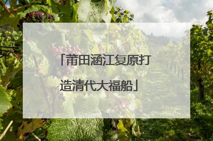 莆田涵江复原打造清代大福船