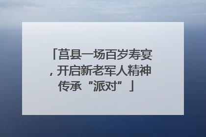 莒县一场百岁寿宴，开启新老军人精神传承“派对”