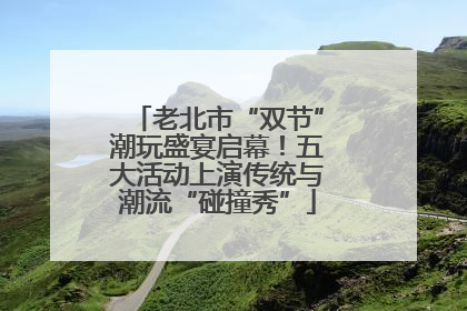 老北市“双节”潮玩盛宴启幕！五大活动上演传统与潮流“碰撞秀”