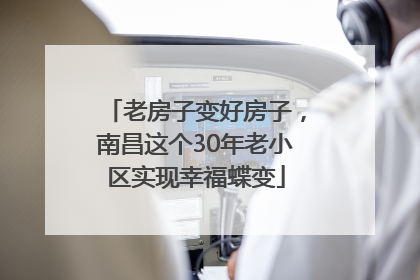 老房子变好房子，南昌这个30年老小区实现幸福蝶变