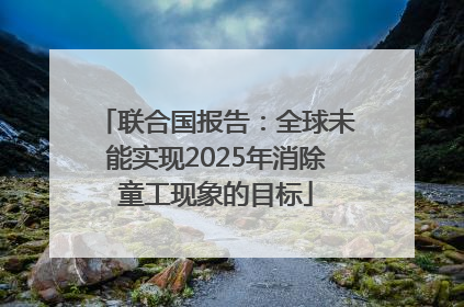 联合国报告：全球未能实现2025年消除童工现象的目标