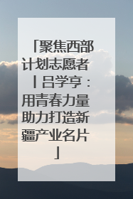 聚焦西部计划志愿者丨吕学亨：用青春力量助力打造新疆产业名片