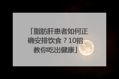 脂肪肝患者如何正确安排饮食？10招教你吃出健康