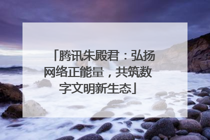 腾讯朱殿君：弘扬网络正能量，共筑数字文明新生态