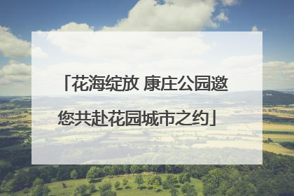 花海绽放 康庄公园邀您共赴花园城市之约