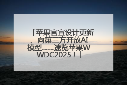 苹果官宣设计更新、向第三方开放AI模型……速览苹果WWDC2025！
