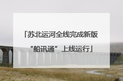 苏北运河全线完成新版“船讯通”上线运行