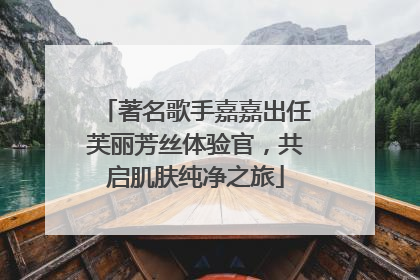 著名歌手嘉嘉出任芙丽芳丝体验官，共启肌肤纯净之旅