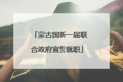 蒙古国新一届联合政府宣誓就职