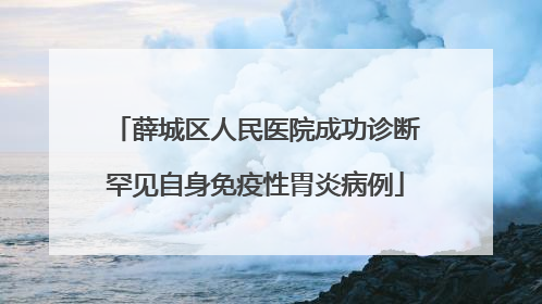 薛城区人民医院成功诊断罕见自身免疫性胃炎病例