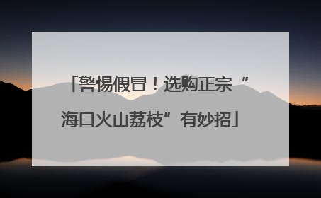 警惕假冒！选购正宗“海口火山荔枝”有妙招