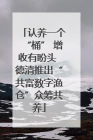 认养一个“桶” 增收有盼头 德清推出“共富数字渔仓”众筹共养