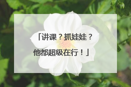 讲课？抓娃娃？他都超级在行！