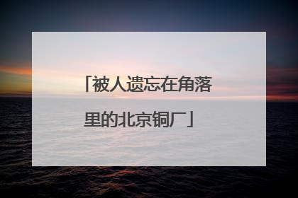 被人遗忘在角落里的北京铜厂