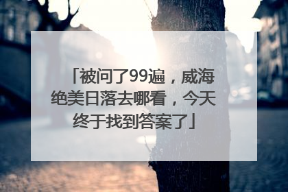 被问了99遍，威海绝美日落去哪看，今天终于找到答案了