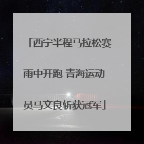 西宁半程马拉松赛雨中开跑 青海运动员马文良斩获冠军