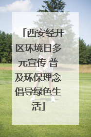西安经开区环境日多元宣传 普及环保理念倡导绿色生活