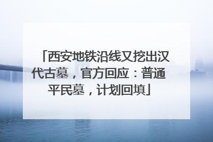 西安地铁沿线又挖出汉代古墓，官方回应：普通平民墓，计划回填