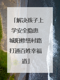 解决孩子上学安全隐患 城阳修缮村路打通百姓幸福道
