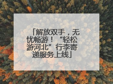 解放双手，无忧畅游！“轻松游河北”行李寄递服务上线