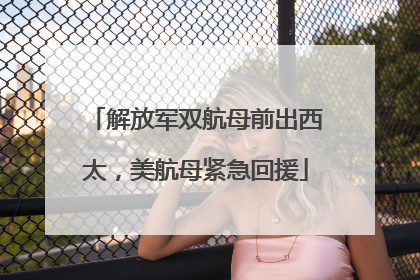 解放军双航母前出西太，美航母紧急回援