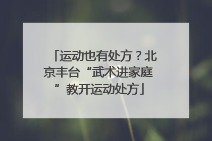 运动也有处方？北京丰台“武术进家庭”教开运动处方