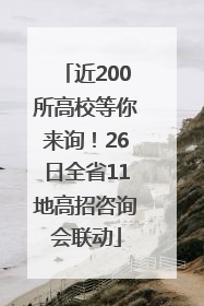 近200所高校等你来询！26日全省11地高招咨询会联动
