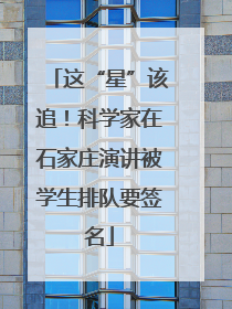 这“星”该追！科学家在石家庄演讲被学生排队要签名