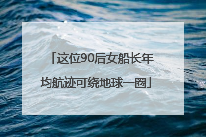 这位90后女船长年均航迹可绕地球一圈