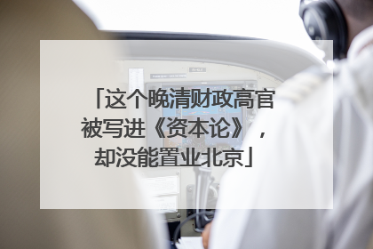 这个晚清财政高官被写进《资本论》，却没能置业北京
