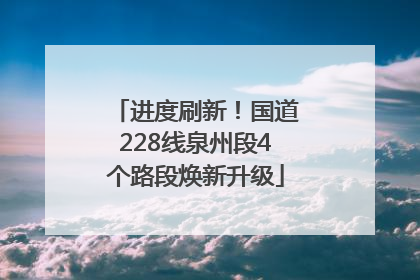 进度刷新！国道228线泉州段4个路段焕新升级