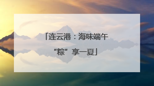 连云港：海味端午 “粽”享一夏