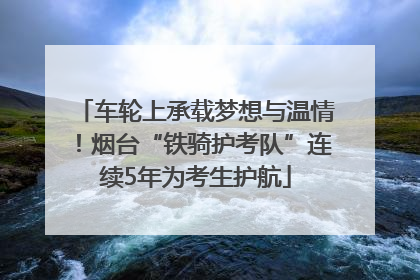 车轮上承载梦想与温情！烟台“铁骑护考队”连续5年为考生护航