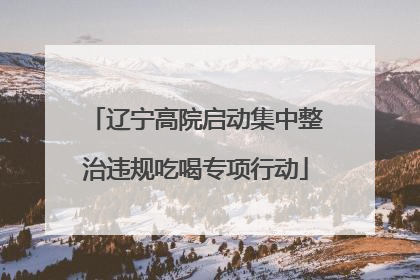 辽宁高院启动集中整治违规吃喝专项行动