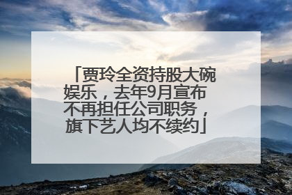 贾玲全资持股大碗娱乐，去年9月宣布不再担任公司职务，旗下艺人均不续约
