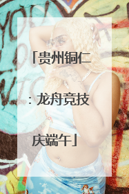 贵州铜仁：龙舟竞技庆端午