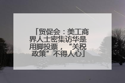 贸促会：美工商界人士密集访华是用脚投票，“关税政策”不得人心