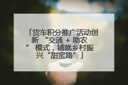 货车积分推广活动创新 “交通 + 助农” 模式，铺就乡村振兴“甜蜜路”