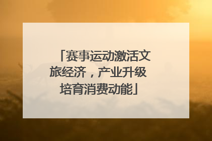 赛事运动激活文旅经济，产业升级培育消费动能