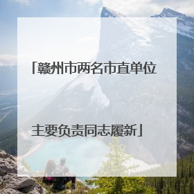 赣州市两名市直单位主要负责同志履新