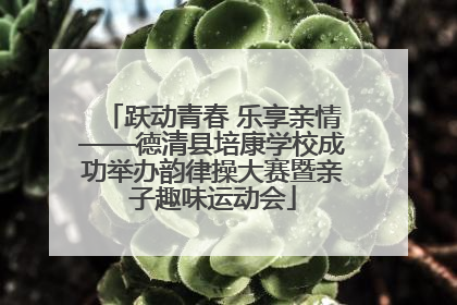 跃动青春 乐享亲情——德清县培康学校成功举办韵律操大赛暨亲子趣味运动会