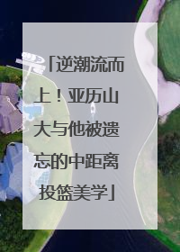 逆潮流而上！亚历山大与他被遗忘的中距离投篮美学