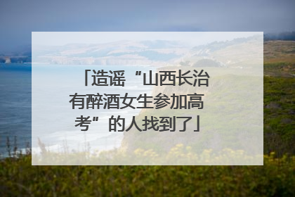 造谣“山西长治有醉酒女生参加高考”的人找到了